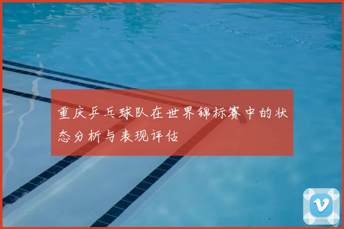 重庆乒乓球队在世界锦标赛中的状态分析与表现评估