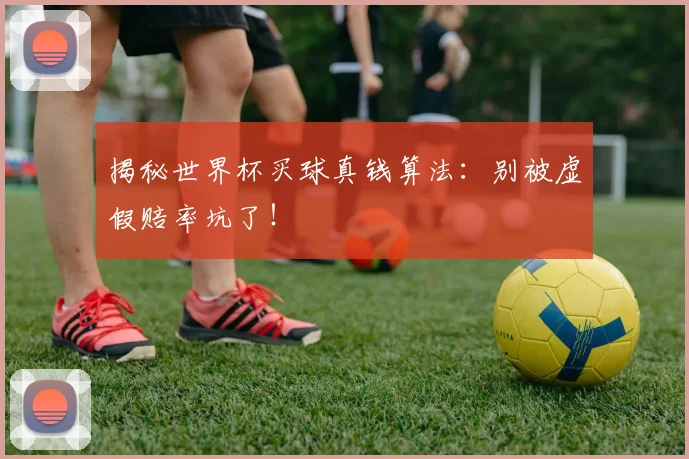 揭秘世界杯买球真钱算法:别被虚假赔率坑了!