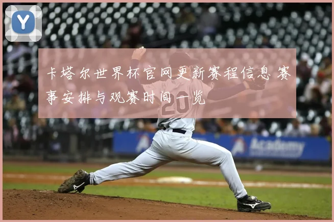 卡塔尔世界杯官网更新赛程信息 赛事安排与观赛时间一览
