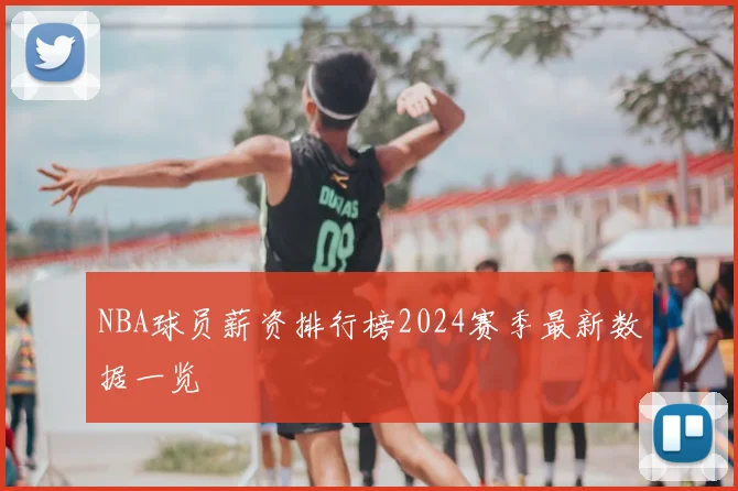 NBA球员薪资排行榜2024赛季最新数据一览