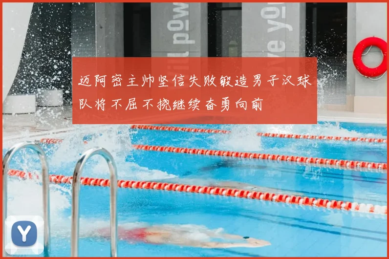 迈阿密主帅坚信失败锻造男子汉球队将不屈不挠继续奋勇向前