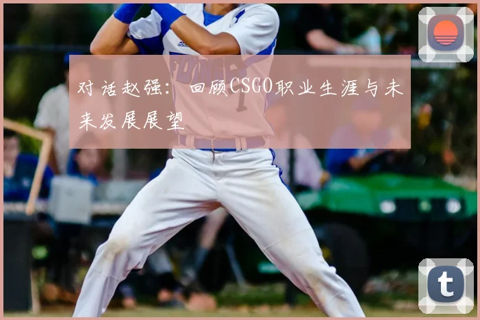 对话赵强:回顾CSGO职业生涯与未来发展展望