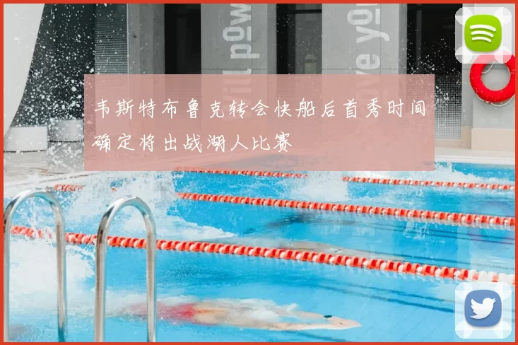 韦斯特布鲁克转会快船后首秀时间确定将出战湖人比赛