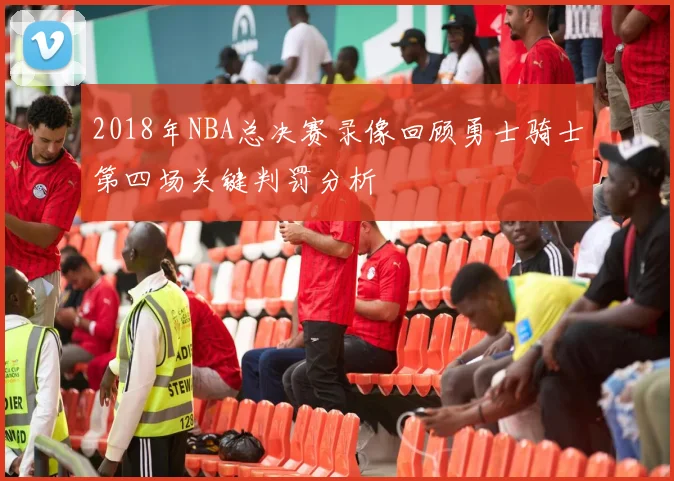 2018年NBA总决赛录像回顾勇士骑士第四场关键判罚分析