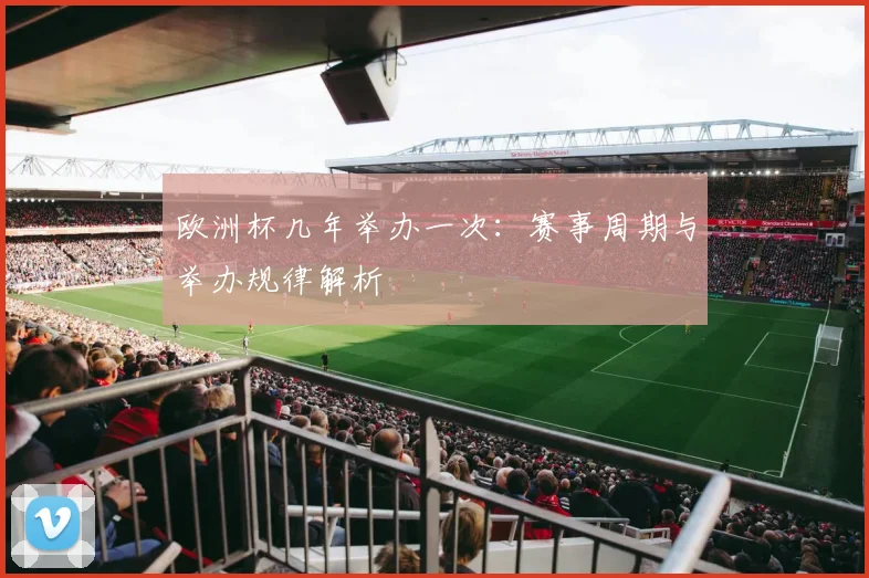 欧洲杯几年举办一次:赛事周期与举办规律解析