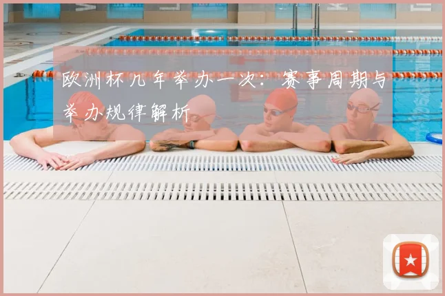 欧洲杯几年举办一次：赛事周期与举办规律解析