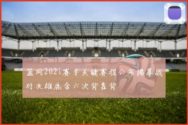 篮网2021赛季关键赛程公布揭幕战对决雄鹿含六次背靠背