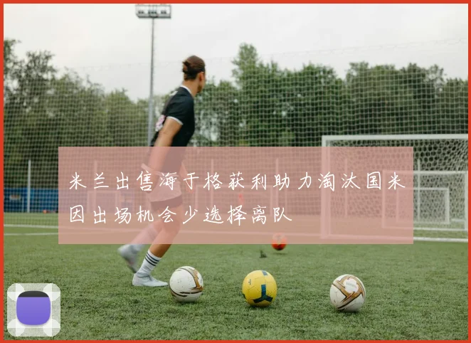米兰出售海于格获利助力淘汰国米因出场机会少选择离队