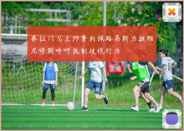 弗拉门戈主帅费利佩路易斯力挺维尼修斯呼吁抵制歧视行为