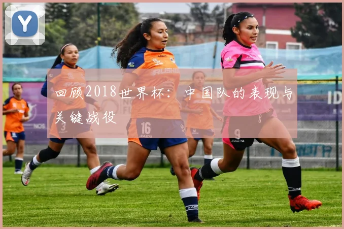 回顾2018世界杯：中国队的表现与关键战役