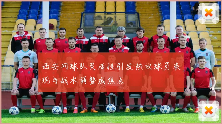 西安网球队灵活性引发热议球员表现与战术调整成焦点