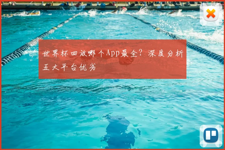 世界杯回放哪个App最全?深度分析五大平台优劣