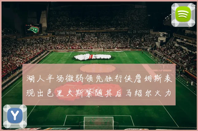 湖人半场微弱领先独行侠詹姆斯表现出色里夫斯紧随其后马绍尔火力全开