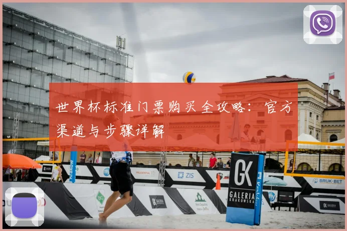 世界杯标准门票购买全攻略:官方渠道与步骤详解