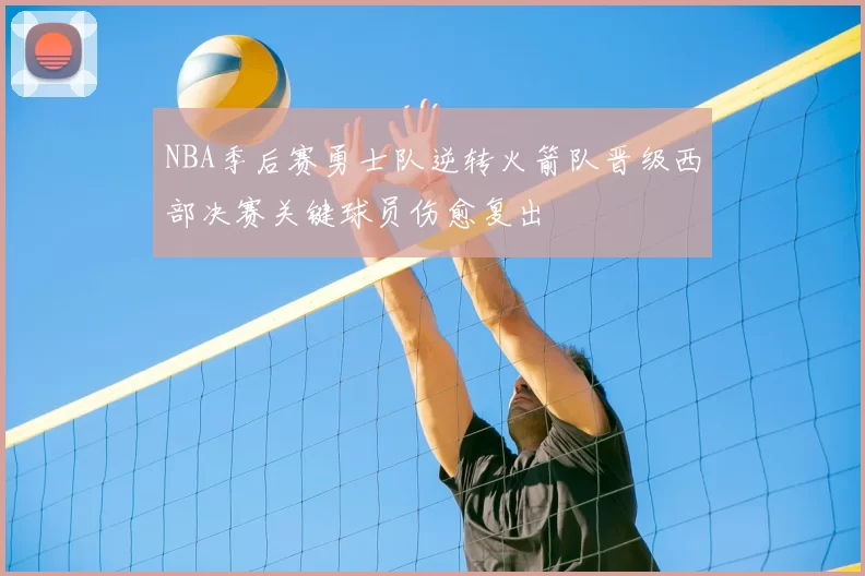 NBA季后赛勇士队逆转火箭队晋级西部决赛关键球员伤愈复出