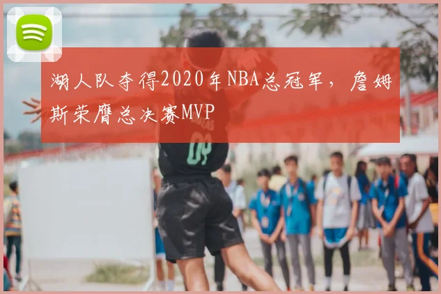 湖人队夺得2020年NBA总冠军,詹姆斯荣膺总决赛MVP