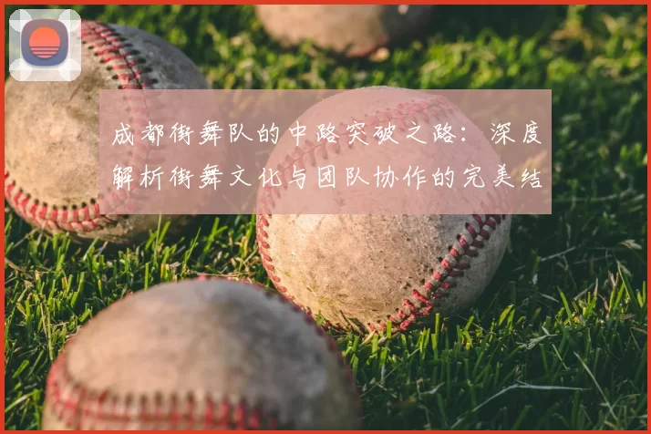 成都街舞队的中路突破之路：深度解析街舞文化与团队协作的完美结合