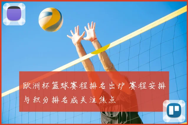 欧洲杯篮球赛程排名出炉 赛程安排与积分排名成关注焦点