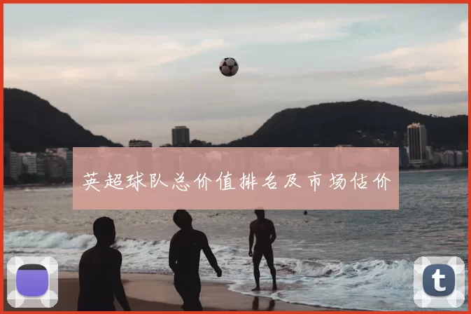 英超球队总价值排名及市场估价