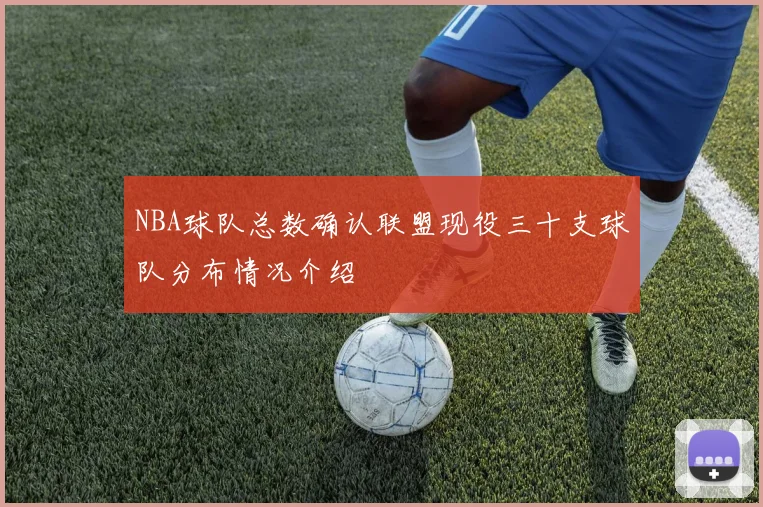 NBA球队总数确认联盟现役三十支球队分布情况介绍