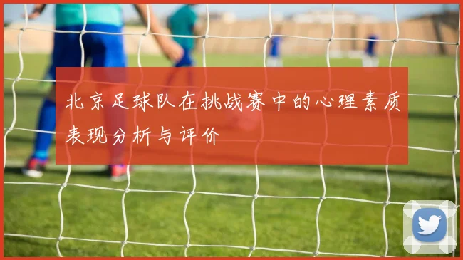 北京足球队在挑战赛中的心理素质表现分析与评价