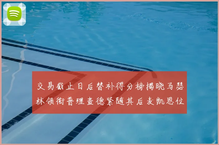 交易截止日后替补得分榜揭晓马瑟林领衔普理查德紧随其后麦凯恩位列第三
