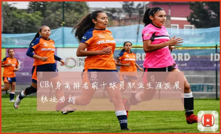 CBA身高排名前十球员职业生涯发展轨迹分析