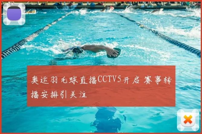 奥运羽毛球直播CCTV5开启 赛事转播安排引关注