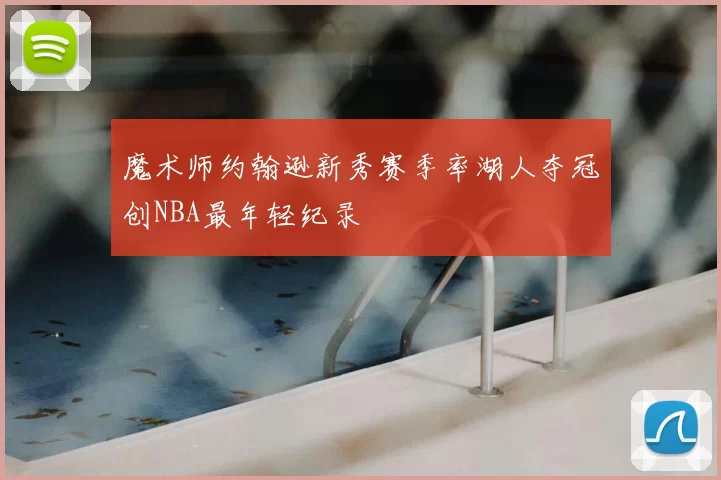 魔术师约翰逊新秀赛季率湖人夺冠创NBA最年轻纪录