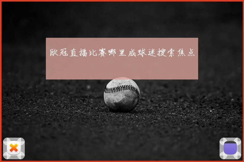 欧冠直播比赛哪里成球迷搜索焦点
