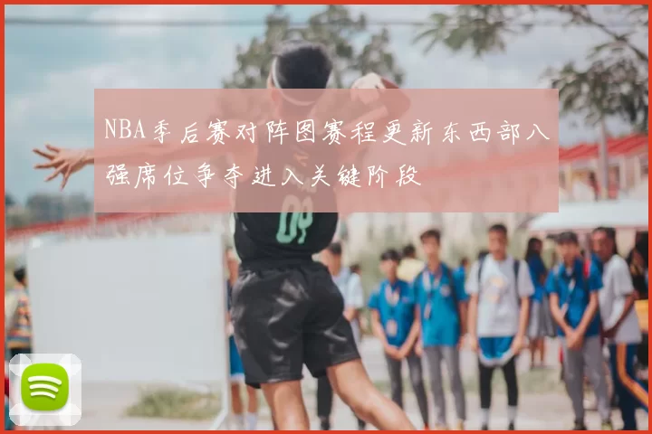 NBA季后赛对阵图赛程更新东西部八强席位争夺进入关键阶段