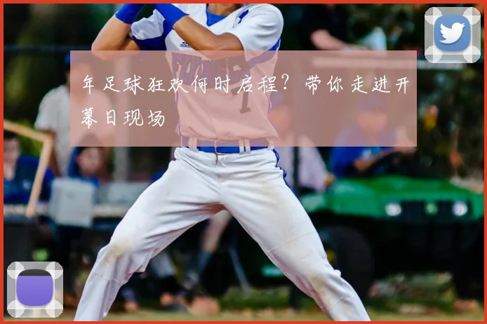 年足球狂欢何时启程？带你走进开幕日现场