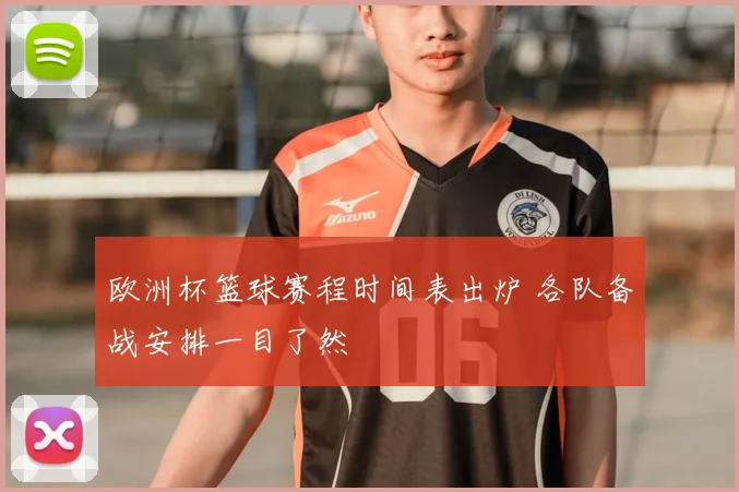 欧洲杯篮球赛程时间表出炉 各队备战安排一目了然
