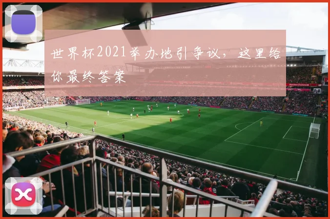 世界杯2021举办地引争议,这里给你最终答案