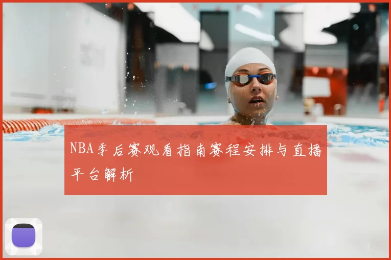 NBA季后赛观看指南赛程安排与直播平台解析