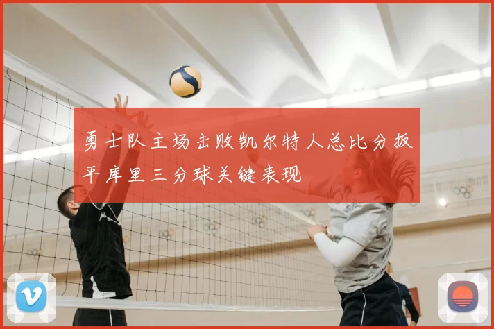 勇士队主场击败凯尔特人总比分扳平库里三分球关键表现