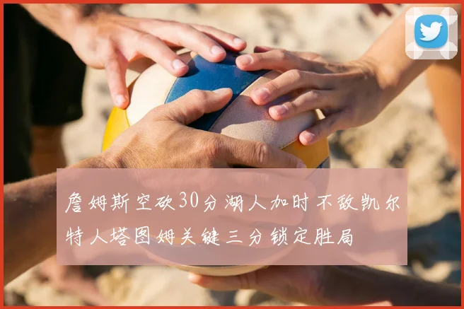 詹姆斯空砍30分湖人加时不敌凯尔特人塔图姆关键三分锁定胜局