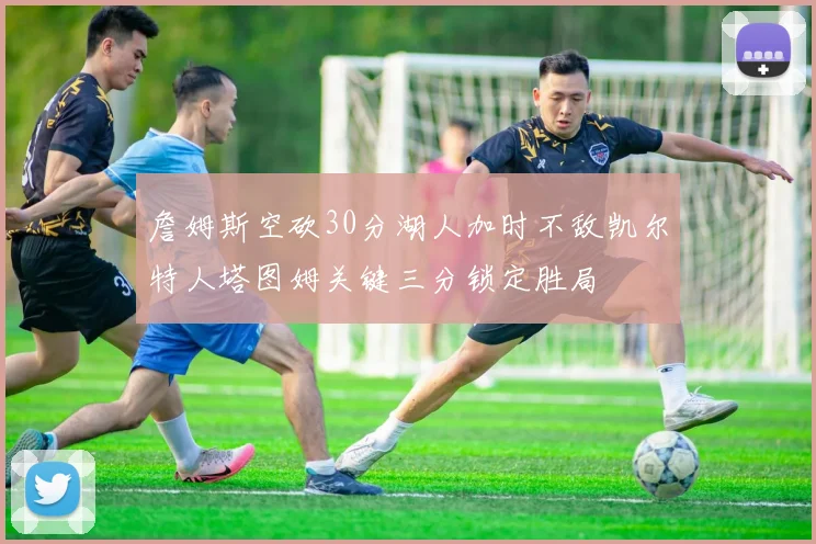 詹姆斯空砍30分湖人加时不敌凯尔特人塔图姆关键三分锁定胜局