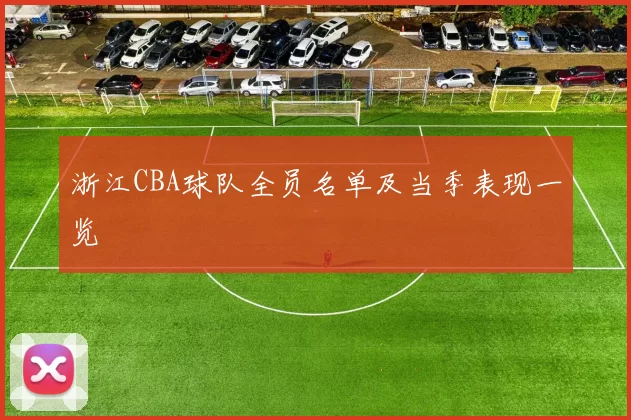 浙江CBA球队全员名单及当季表现一览