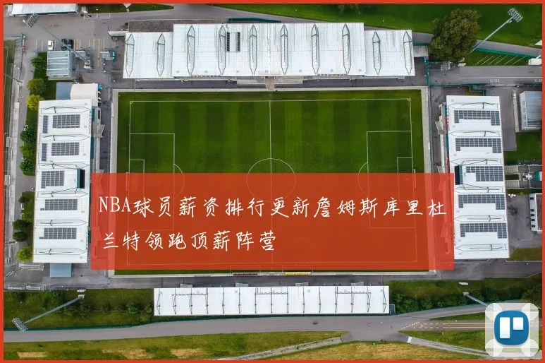NBA球员薪资排行更新詹姆斯库里杜兰特领跑顶薪阵营