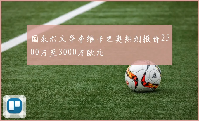 国米尤文争夺维卡里奥热刺报价2500万至3000万欧元