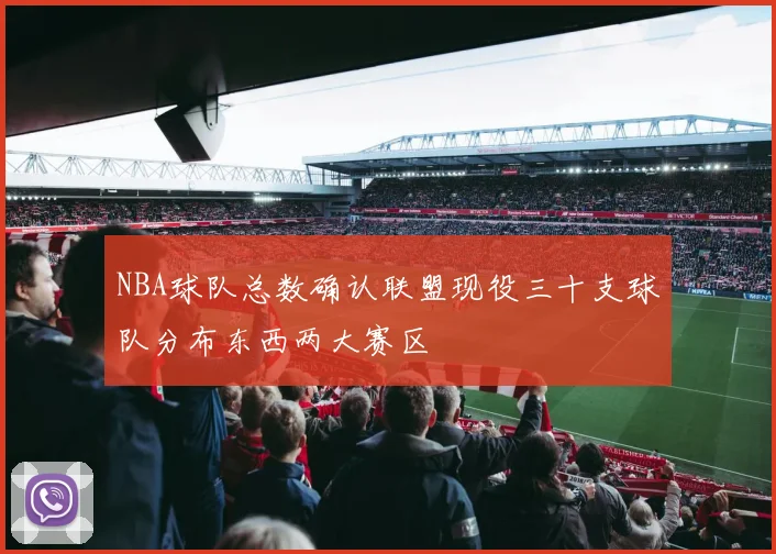 NBA球队总数确认联盟现役三十支球队分布东西两大赛区