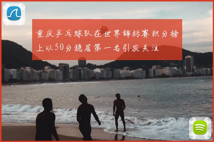 重庆乒乓球队在世界锦标赛积分榜上以50分稳居第一名引发关注