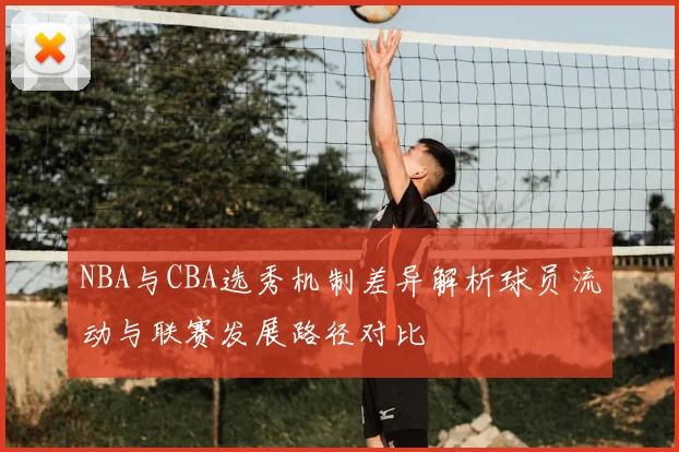 NBA与CBA选秀机制差异解析球员流动与联赛发展路径对比