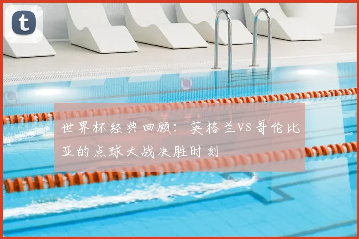 世界杯经典回顾：英格兰vs哥伦比亚的点球大战决胜时刻
