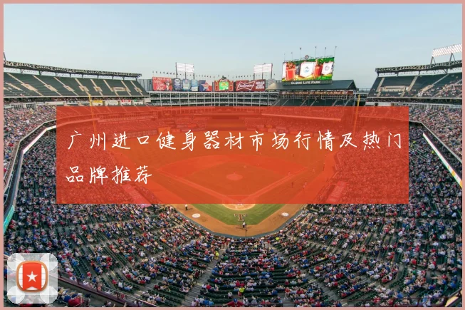 广州进口健身器材市场行情及热门品牌推荐