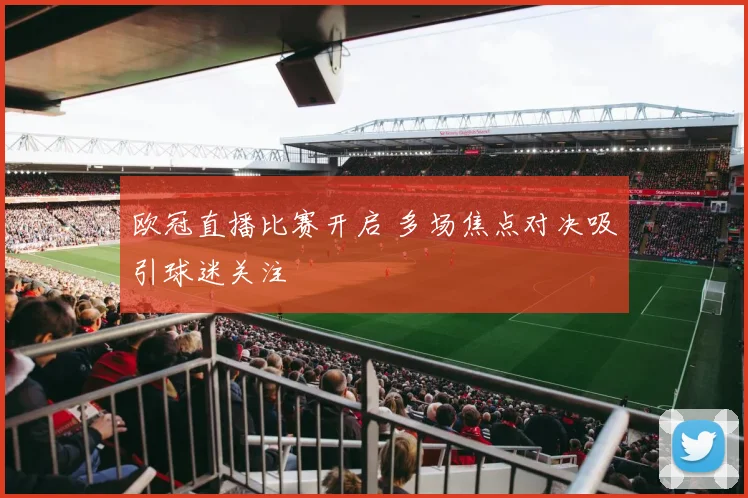 欧冠直播比赛开启 多场焦点对决吸引球迷关注