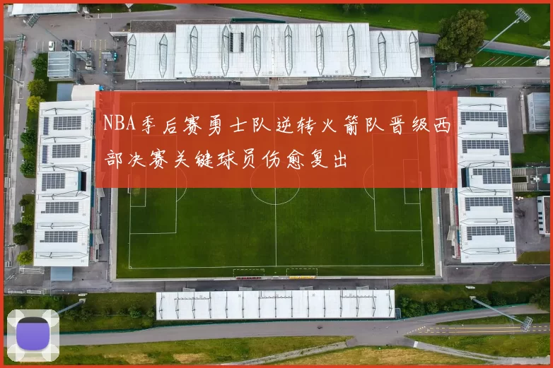 NBA季后赛勇士队逆转火箭队晋级西部决赛关键球员伤愈复出
