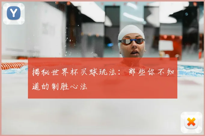 揭秘世界杯买球玩法:那些你不知道的制胜心法