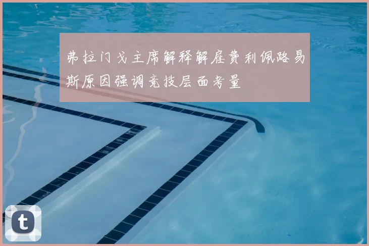 弗拉门戈主席解释解雇费利佩路易斯原因强调竞技层面考量